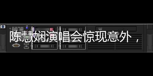 陈慧娴演唱会惊现意外，观众心系59岁歌坛天后