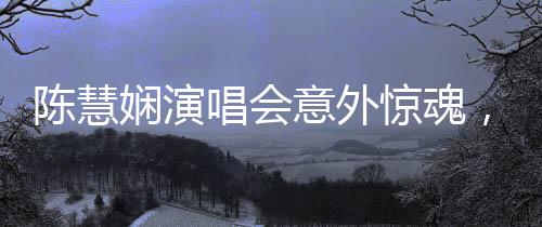 陈慧娴演唱会意外惊魂，舞台之星仍闪耀不息