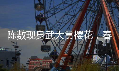 陈数现身武大赏樱花，春日里的美好邂逅