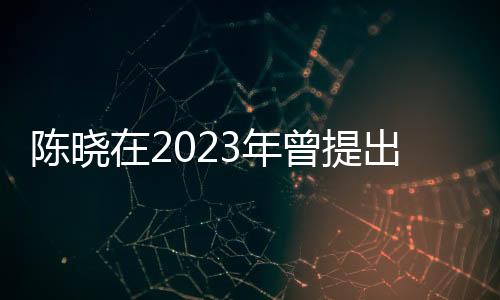 陈晓在2023年曾提出净身出户，婚姻变故的深度解读