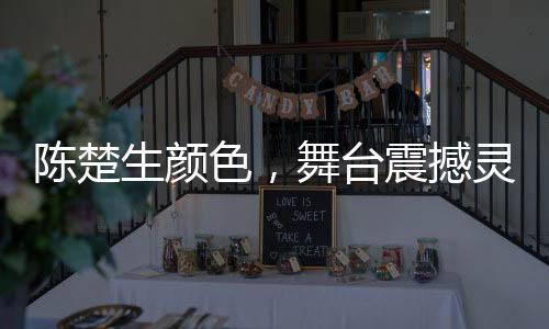陈楚生颜色，舞台震撼灵魂，音乐触动心灵