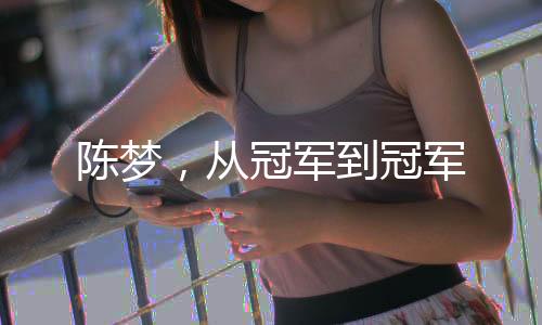 陈梦，从冠军到冠军