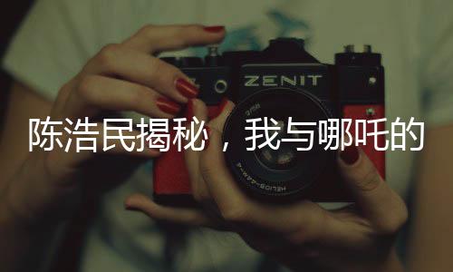 陈浩民揭秘，我与哪吒的奇缘