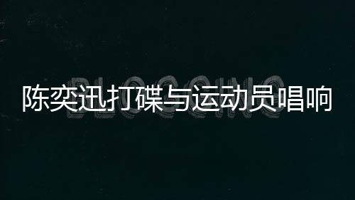 陈奕迅打碟与运动员唱响孤勇者，一场跨界合作的音乐盛宴