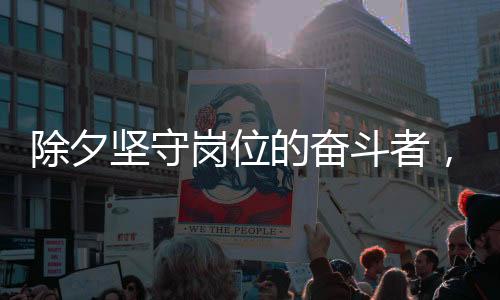除夕坚守岗位的奋斗者，外卖小哥除夕加班日赚八百元