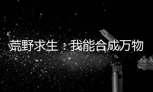 荒野求生：我能合成万物