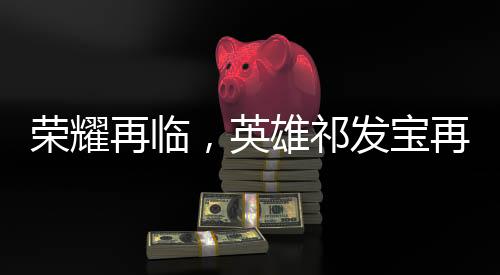 荣耀再临，英雄祁发宝再获表彰