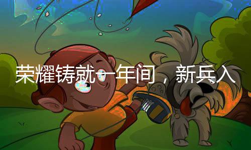 荣耀铸就一年间，新兵入伍立一等功的传奇故事