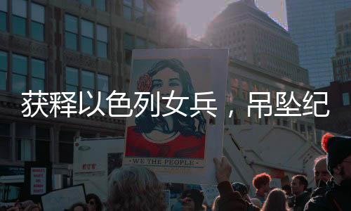 获释以色列女兵，吊坠纪念品见证和解之路 一二三四揭示故事始末