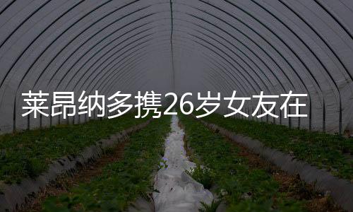 莱昂纳多携26岁女友在海边度假 屁股被水母蛰了