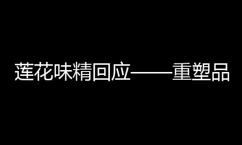 莲花味精回应——重塑品质，聚焦消费者需求