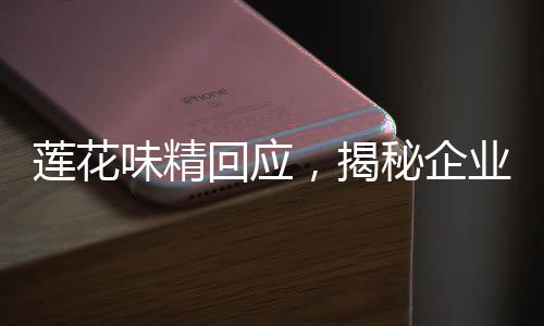 莲花味精回应，揭秘企业应对危机的十项举措
