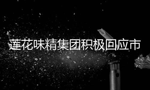 莲花味精集团积极回应市场谣言，穷得只剩办公楼只是误会