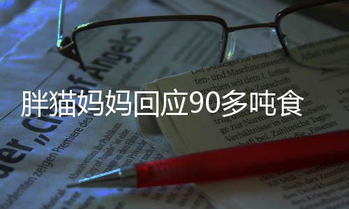 胖猫妈妈回应90多吨食物被浪费，反思与行动，倡导节约粮食新风尚