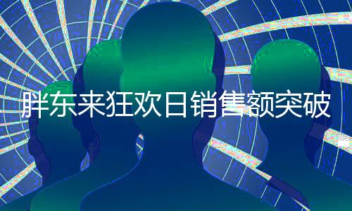 胖东来狂欢日销售额突破亿元大关，书写零售业新篇章