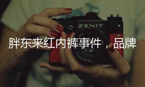 胖东来红内裤事件，品牌方意外线上走红