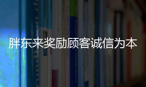 胖东来奖励顾客诚信为本，信誉的深厚投资，价值500万的三重效应在商家信誉之中的启示