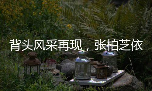 背头风采再现，张柏芝依旧独领风骚