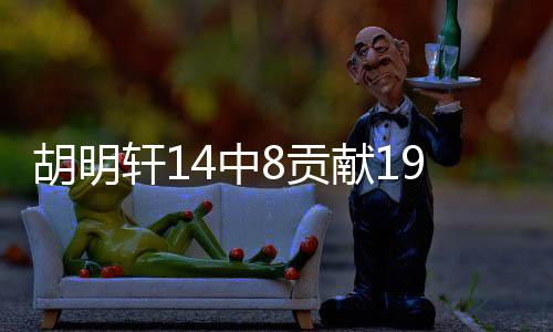 胡明轩14中8贡献19分——球场闪耀之星