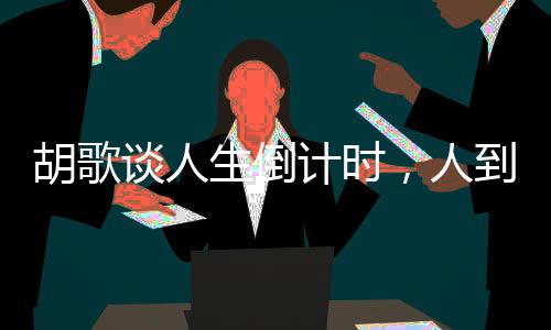 胡歌谈人生倒计时，人到四十，自我挑战与积极面对的启示