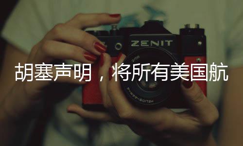 胡塞声明，将所有美国航母列为袭击目标