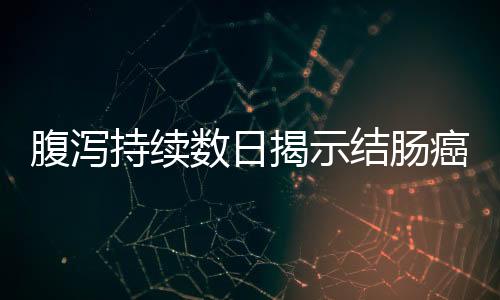 腹泻持续数日揭示结肠癌征兆