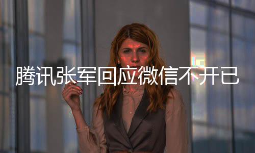 腾讯张军回应微信不开已读功能：以后也不会有！坚定不移