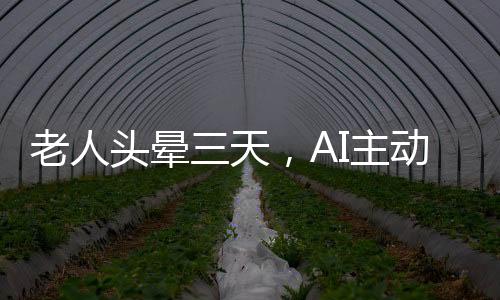 老人头晕三天，AI主动报警助力癌症早期发现