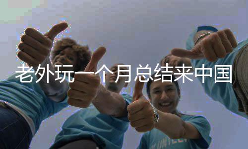 老外玩一个月总结来中国的五大理由