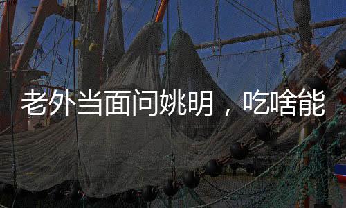 老外当面问姚明，吃啥能长这么高