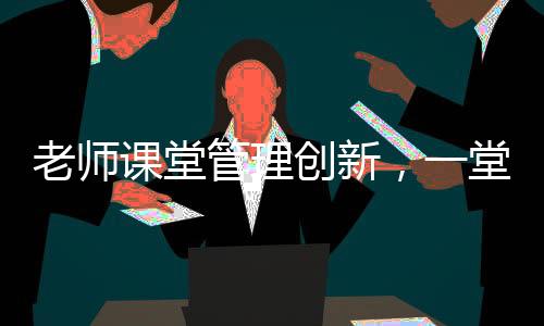 老师课堂管理创新，一堂课没收几十个裂空爪