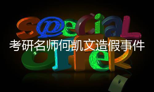 考研名师何凯文造假事件揭秘，首次承认P图行为引发关注