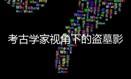 考古学家视角下的盗墓影视作品解读