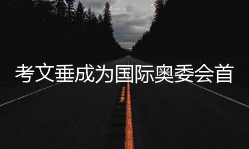 考文垂成为国际奥委会首位女性主席，开创历史新纪元