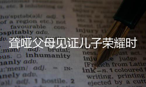 聋哑父母见证儿子荣耀时刻