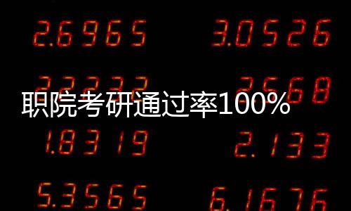 职院考研通过率100%，校方的回应与解读