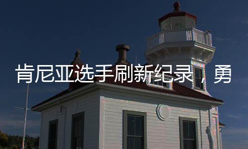 肯尼亚选手刷新纪录，勇夺重马冠军