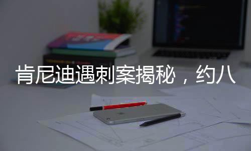 肯尼迪遇刺案揭秘，约八万页文件即将公布