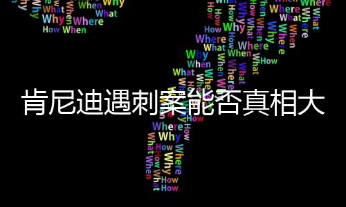 肯尼迪遇刺案能否真相大白，历史迷雾中的未解之谜