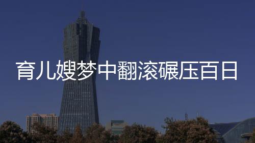 育儿嫂梦中翻滚碾压百日婴儿事件，警示与反思