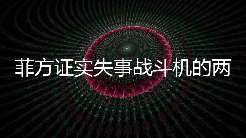 菲方证实失事战斗机的两名飞行员已死亡