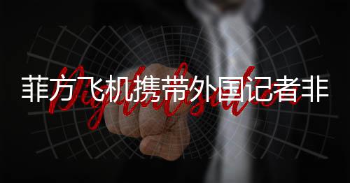 菲方飞机携带外国记者非法闯入黄岩岛海域引发争议