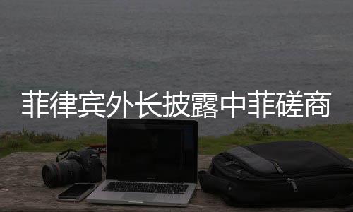 菲律宾外长披露中菲磋商细节