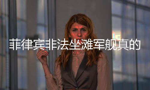 菲律宾非法坐滩军舰真的发生火灾了吗？事件真相解读