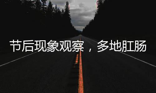 节后现象观察，多地肛肠科迎来就诊高峰