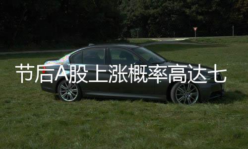 节后A股上涨概率高达七成的分析与预测