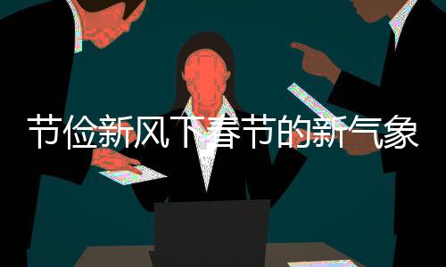 节俭新风下春节的新气象，多地灯笼不再满树挂