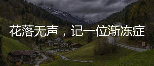 花落无声，记一位渐冻症女孩的离去
