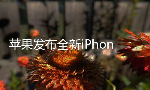 苹果发布全新iPhone 16e，售价4499元起，创新技术与设计引领市场新潮流