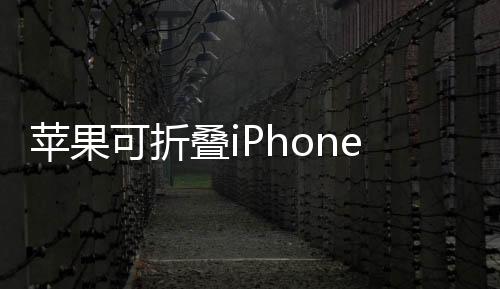 苹果可折叠iPhone定价曝光 2000美元2026年见